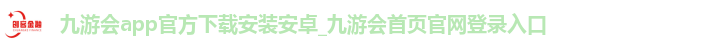 九游会app官方下载安装安卓_九游会首页官网登录入口